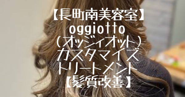 【長町南美容室】oggiotto（オッジィオット）カスタマイズトリートメント【髪質改善】